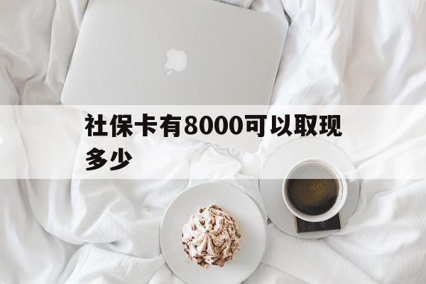 普洱最新社保卡有8000可以取现多少方法分析(最方便真实的普洱社保卡有8000可以取现多少次方法)