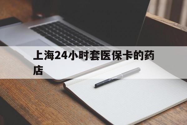 普洱最新上海24小时套医保卡的药店方法分析(最方便真实的普洱上海刷医保卡的药店方法)