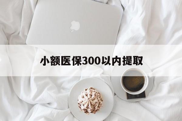 普洱最新小额医保300以内提取方法分析(最方便真实的普洱小额医保300以内提取微信方法)