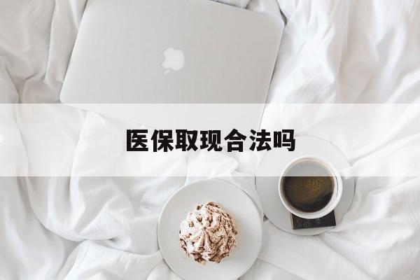 普洱最新医保取现合法吗方法分析(最方便真实的普洱医保取现合法吗知乎方法)
