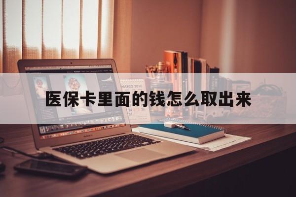 普洱最新医保卡里面的钱怎么取出来方法分析(最方便真实的普洱医保卡里面的钱怎么取出来花?有很多人都不知道!方法)