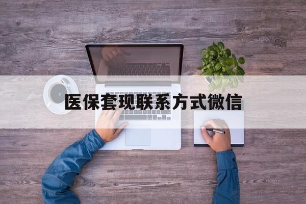 普洱最新医保套现联系方式微信方法分析(最方便真实的普洱医保卡提现套取微信方法)