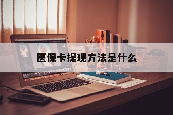 普洱最新医保卡提现方法是什么方法分析(最方便真实的普洱医保卡提现是什么账户类型方法)
