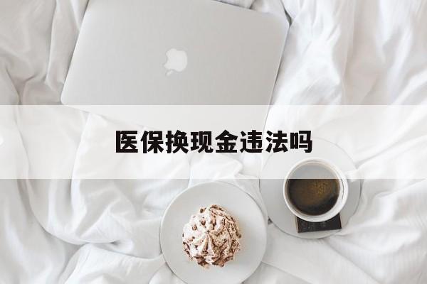 普洱最新医保换现金违法吗方法分析(最方便真实的普洱刷医保卡换现金有联系方式吗方法)