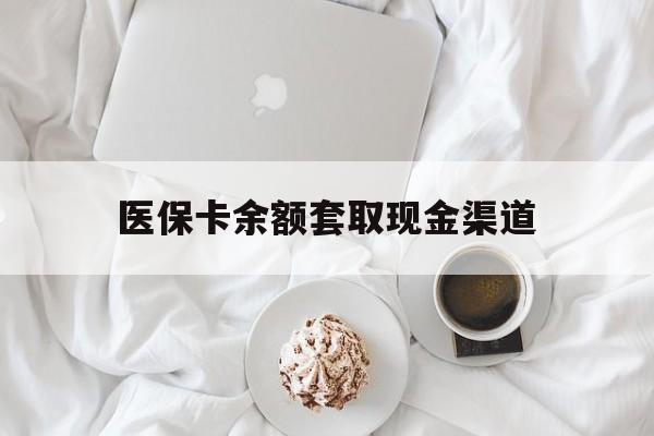 普洱最新医保卡余额套取现金渠道方法分析(最方便真实的普洱医保卡余额套取现金渠道有哪些方法)