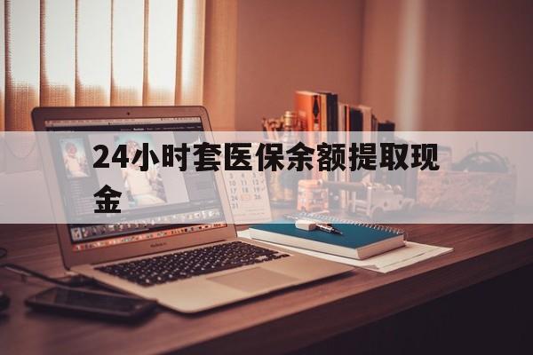 普洱最新24小时套医保余额提取现金方法分析(最方便真实的普洱医保套现是怎么操作的方法)