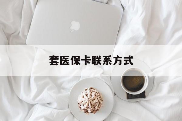 普洱最新套医保卡联系方式方法分析(最方便真实的普洱套医保卡联系方式怎么写方法)