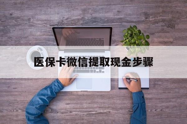 普洱最新医保卡微信提取现金步骤方法分析(最方便真实的普洱医保卡微信提取现金步骤是什么方法)