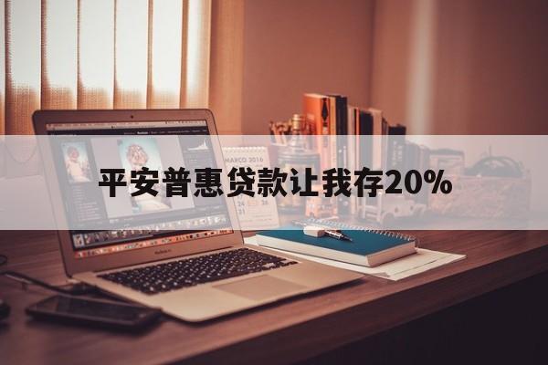 普洱最新平安普惠贷款让我存20%方法分析(最方便真实的普洱平安普惠贷款需要存钱吗方法)