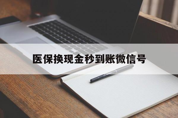 普洱最新医保换现金秒到账微信号方法分析(最方便真实的普洱医保换现金秒到账微信号是真的吗方法)