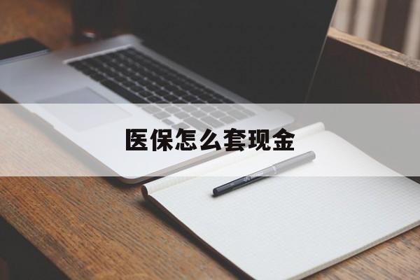 普洱最新医保怎么套现金方法分析(最方便真实的普洱医保卡怎么样套现金方法)