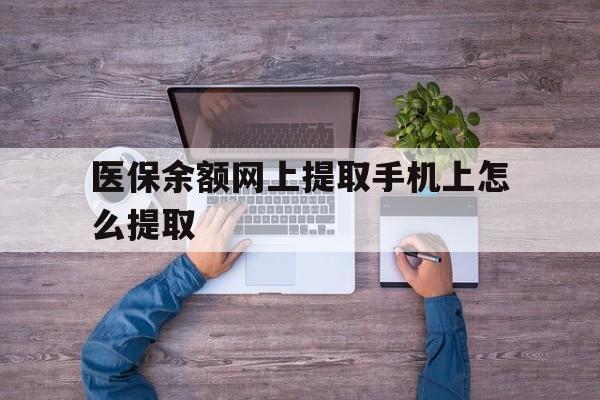 普洱最新医保余额网上提取手机上怎么提取方法分析(最方便真实的普洱如何提取医保卡的余额方法)